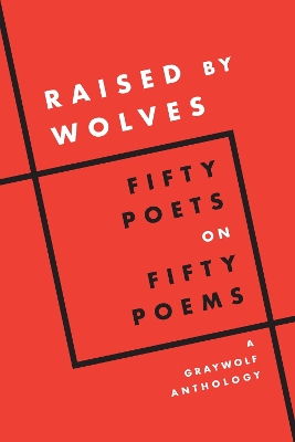 Raised by Wolves: Fifty Poets on Fifty Poems, A Graywolf Anthology book