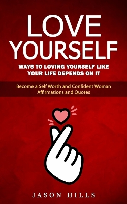 Love Yourself: Ways to Loving Yourself Like Your Life Depends on It (Become a Self Worth and Confident Woman Affirmations and Quotes) book