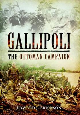 Gallipoli: The Ottoman Campaign by Edward J. Erickson