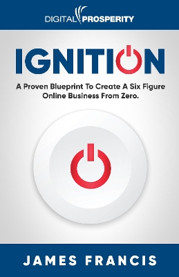 Ignition: A Proven Blueprint To Create A Six Figure Online Business From Zero. by James Francis