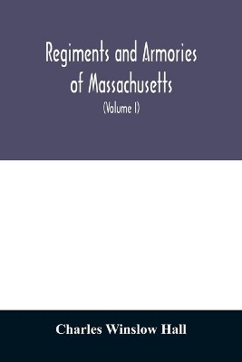 Regiments and armories of Massachusetts; an historical narration of the Massachusetts volunteer militia, with portraits and biographies of officers past and present (Volume I) book