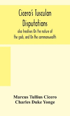 Cicero's Tusculan disputations: also treatises On the nature of the gods, and On the commonwealth by Cicero