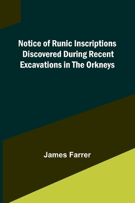 Notice of Runic Inscriptions Discovered during Recent Excavations in the Orkneys book