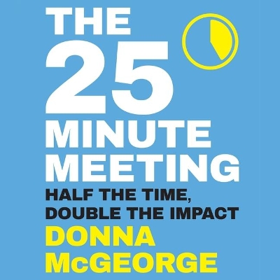 The The 25 Minute Meeting: Half the Time, Double the Impact by Donna McGeorge
