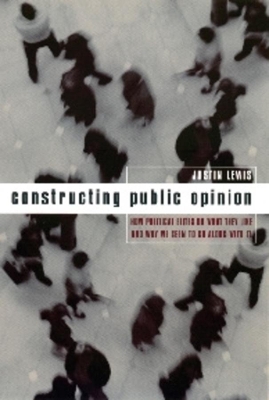 Constructing Public Opinion: How Political Elites Do What They Like and Why We Seem to Go Along with It book