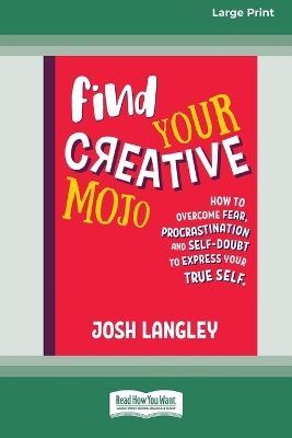 Find Your Creative Mojo: How to Overcome Fear, Procrastination and Self-Doubt to Express your True Self by Josh Langley