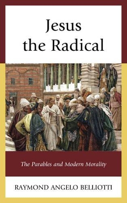 Jesus the Radical: The Parables and Modern Morality by Raymond Angelo Belliotti