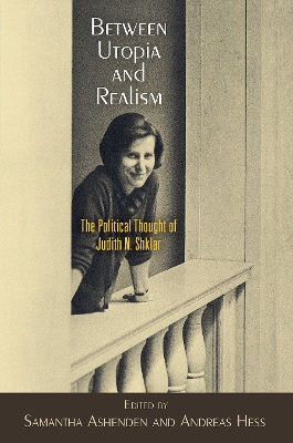 Between Utopia and Realism: The Political Thought of Judith N. Shklar by Samantha Ashenden