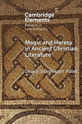 Magic and Heresy in Ancient Christian Literature by Shaily Shashikant Patel