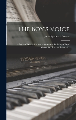 The Boy's Voice: A Book of Practical Information on the Training of Boys' Voices for Church Choirs, &c. by John Spencer Curwen