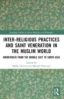 Inter-religious Practices and Saint Veneration in the Muslim World: Khidr/Khizr from the Middle East to South Asia by Michel Boivin