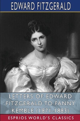 Letters of Edward FitzGerald to Fanny Kemble (1871-1883) (Esprios Classics): Edited by William Aldis Wright book