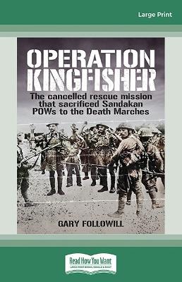 Operation Kingfisher: The cancelled rescue mission that sacrified Sandakan POW's to the Death Marches book