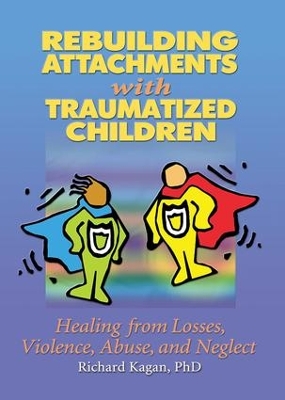 Rebuilding Attachments with Traumatized Children by Richard Kagan