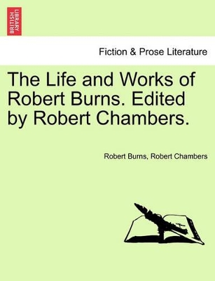 The Life and Works of Robert Burns. Edited by Robert Chambers. by Robert Burns