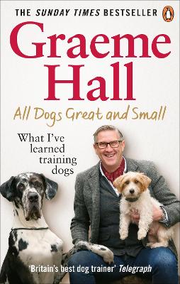 All Dogs Great and Small: What I’ve learned training dogs by Graeme Hall