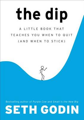 The The Dip: A Little Book That Teaches You When to Quit (and When to Stick) by Seth Godin