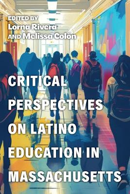Critical Perspectives on Latino Education in Massachusetts by Lorna Rivera