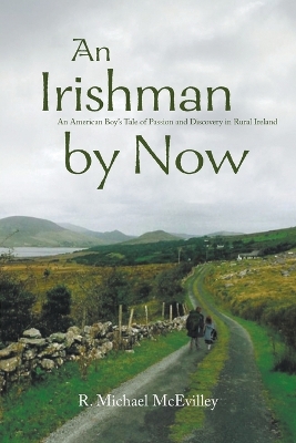 An Irishman by Now: An American Boy's Tale of Passion and Discovery in Rural Ireland by R Michael McEvilley