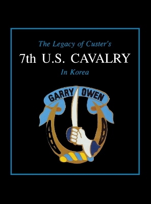 The Legacy of Custer's 7th U.S. Cavalry in Korea by Edward L. Daily