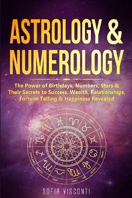 Astrology & Numerology: The Power Of Birthdays, Numbers, Stars & Their Secrets to Success, Wealth, Relationships, Fortune Telling & Happiness Revealed (2 in 1 Bundle) book