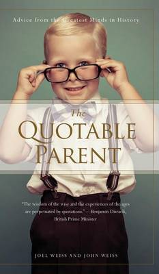The The Quotable Parent: Advice from the Greatest Minds in History by Joel Weiss