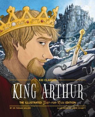 King Arthur - Kid Classics: The Illustrated Just-for-Kids Edition book