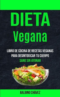 Dieta Vegana: Libro de cocina de recetas veganas para desintoxicar tu cuerpo (Sano sin ayunar) book