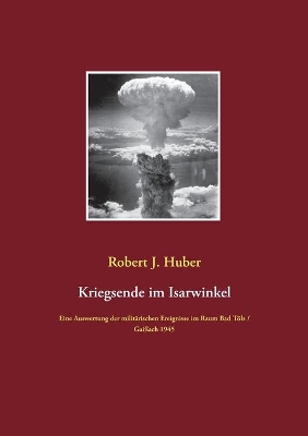 Kriegsende im Isarwinkel: Eine Auswertung der militärischen Ereignisse im Raum Bad Tölz / Gaißach 1945 book
