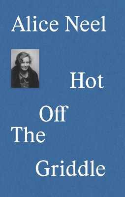 Alice Neel: Hot Off the Griddle book