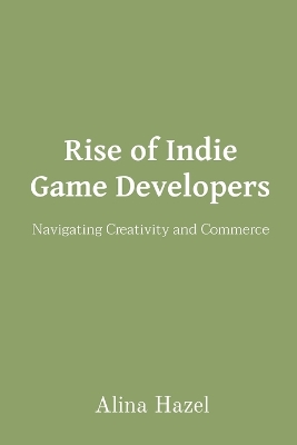 Rise of Indie Game Developers Navigating Creativity and Commerce book