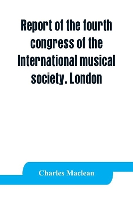 Report of the fourth congress of the International musical society. London, 29th May-3rd June, 1911 book