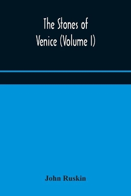 The stones of Venice (Volume I) by John Ruskin