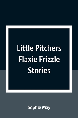 Little Pitchers Flaxie Frizzle Stories by Sophie May