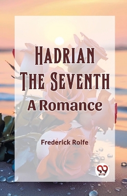 Hadrian the Seventh A Romance by Frederick Rolfe