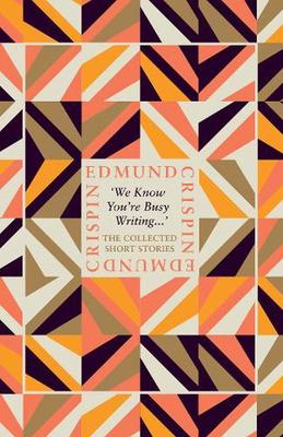 ‘We Know You’re Busy Writing…’: The Collected Short Stories of Edmund Crispin book