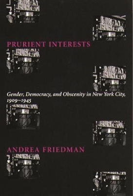 Prurient Interests: Gender, Democracy, and Obscenity in New York City, 1909-1945 by Andrea Friedman
