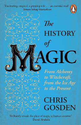 The History of Magic: From Alchemy to Witchcraft, from the Ice Age to the Present by Chris Gosden
