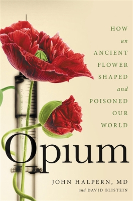 Opium: How an Ancient Flower Shaped and Poisoned Our World by David Blistein