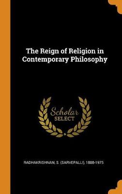 The The Reign of Religion in Contemporary Philosophy by S (Sarvepalli) 1888-197 Radhakrishnan