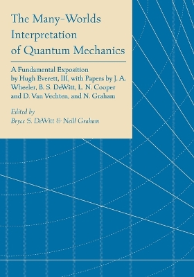 The The Many-Worlds Interpretation of Quantum Mechanics: A Fundamental Exposition by Hugh Everett, III, with Papers by J. A. Wheeler, B. S. DeWitt, L. N. Cooper and D. Van Vechten, and N. Graham by Bryce Seligman Dewitt