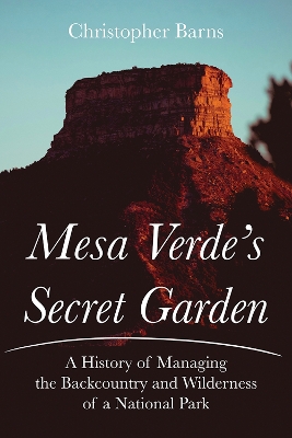 Mesa Verde's Secret Garden: A History of Managing the Backcountry and Wilderness of a National Park book