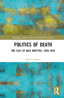 Politics of Death: The Cult of Nazi Martyrs, 1920-1939 by Jesús Casquete