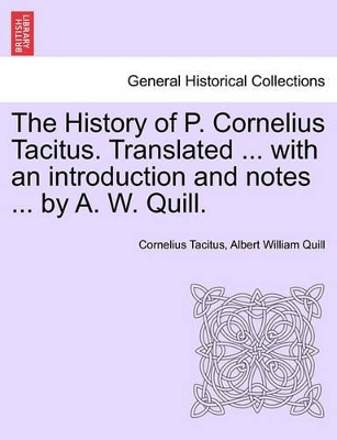 The History of P. Cornelius Tacitus. Translated ... with an Introduction and Notes ... by A. W. Quill. Vol. I by Cornelius Annales B Tacitus