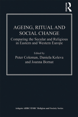 Ageing, Ritual and Social Change: Comparing the Secular and Religious in Eastern and Western Europe by Daniela Koleva