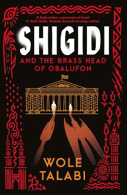 Shigidi and the Brass Head of Obalufon: The Nebula Award finalist and gripping magical heist novel by Wole Talabi