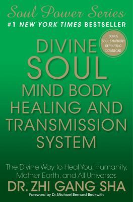 Divine Soul Mind Body Healing and Transmission System: The Divine Way to Heal You, Humanity, Mother Earth, and All Universes by Zhi Gang Sha