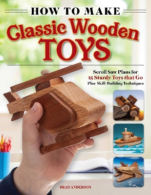 How to Make Classic Wooden Toys: Woodworkers Plans for 15 Sturdy Toys that Go, Plus Skill-Building Techniques book
