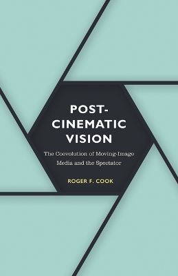 Postcinematic Vision: The Coevolution of Moving-Image Media and the Spectator by Roger F. Cook