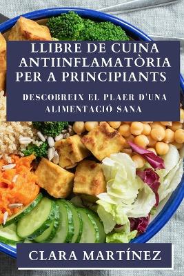 Llibre de Cuina Antiinflamatòria per a Principiants: Descobreix el Plaer d'una Alimentació Sana book